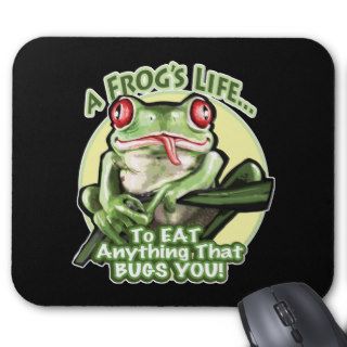A Frog's Life   To eat anything that bugs you. Mou Mouse Mats