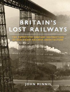 Britain's Lost Railways The Twentieth Century Destruction of Our Finest Railway Architecture (9781845134501) John Minnis Books