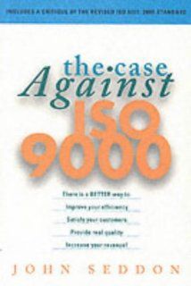 The Case Against ISO 9000 John Seddon 9781860761737 Books