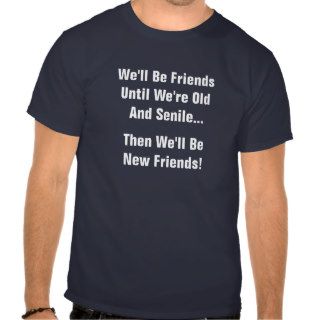 We'll Be Friends Till We're Old T Shirt