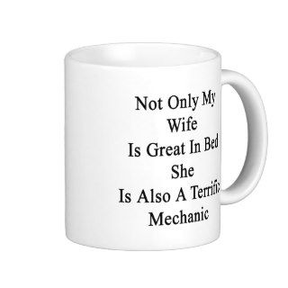 Not Only My Wife Is Great In Bed She Is Also A Ter Mug