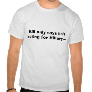 Bill only says he's voting for HillaryTshirt