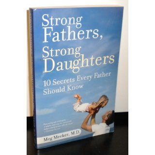 Strong Fathers, Strong Daughters 10 Secrets Every Father Should Know Meg Meeker 9780345499394 Books