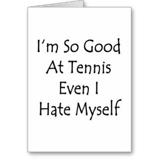 I'm So Good At Tennis Even I Hate Myself Greeting Cards