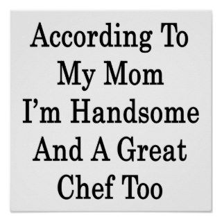 According To My Mom I'm Handsome And A Great Chef Poster