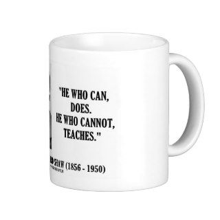 George B. Shaw He Who Can Does Does Not Teaches Coffee Mugs
