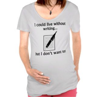 I Could Live Without Writing T Shirts