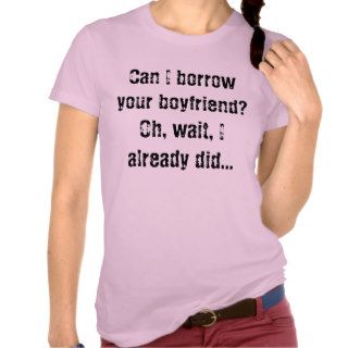 Can I borrow your boyfriend?Oh, wait, I alreadyT shirts
