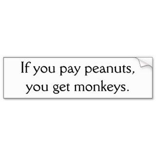If you pay peanuts,you get monkeys. bumper sticker