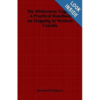 The Wilderness Trapper   A Practical Handbook on Trapping in Western Canada Raymond Thompson 9781406799828 Books