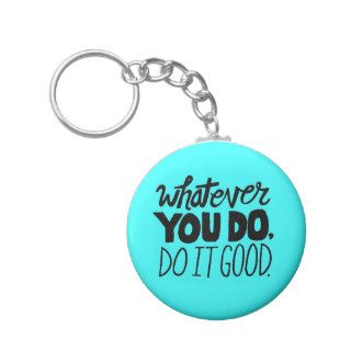 Whatever You Do, Do It Good advice comments words Key Chains