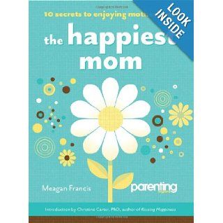 The Happiest Mom (Parenting Magazine) 10 Secrets to Enjoying Motherhood Meagan Francis, Parenting Magazine 9781616280604 Books