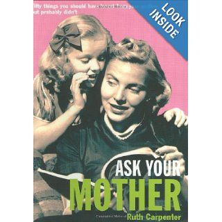 Ask Your Mother Fifty Things You Should Have Learnt From Your Mother But Probably Didn't Ruth Carpenter 9781861058614 Books
