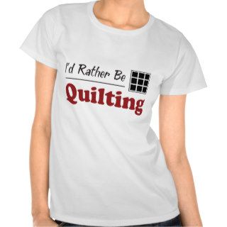 Rather Be Quilting T shirts