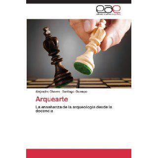 Arquearte La enseanza de la arqueologa desde la docencia (Spanish Edition) Alejandro Chaves, Santiago Ocampo 9783659052019 Books