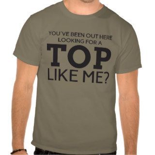 You've been out here looking for a top like me? tshirt