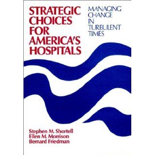 Strategic Choices for America's Hospitals Managing Change in Turbulent Times (Cloth Edition) (Jossey Bass/Aha Press Series) Stephen M. Shortell, Ellen M. Morrison, Bernard Friedman 9781555421885 Books