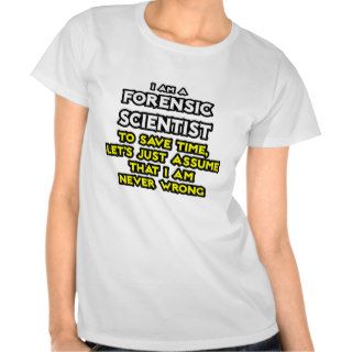 Forensic Scientist  Assume I Am Never Wrong T Shirts