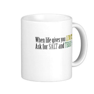 When life gives you lemons ask for salt and tequil coffee mugs