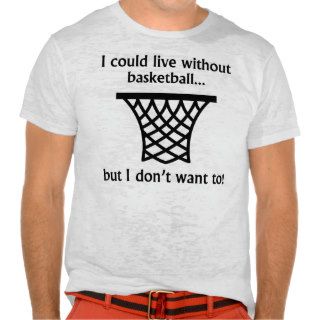 I Could Live Without Basketball Tshirt