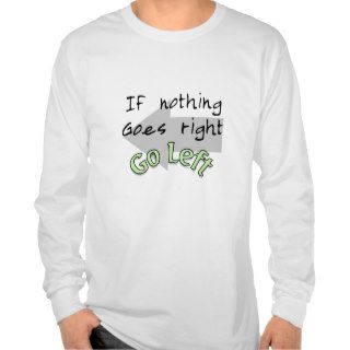 If Nothing Goes Right, Go Left Tee Shirts