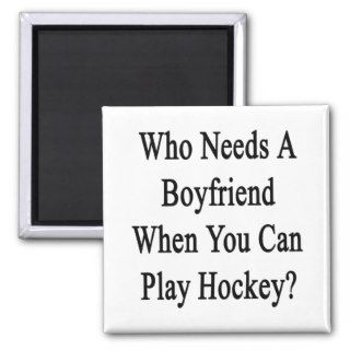 Who Needs A Boyfriend When You Can Play Hockey? Magnet