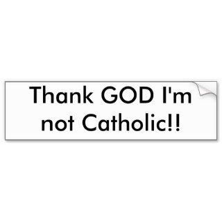 Thank GOD I'm not Catholic Bumper Stickers