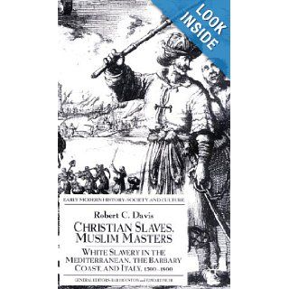 Christian Slaves, Muslim Masters White Slavery in the Mediterranean, the Barbary Coast and Italy, 1500 1800 (Early Modern History) Robert C. Davis 9780333719664 Books