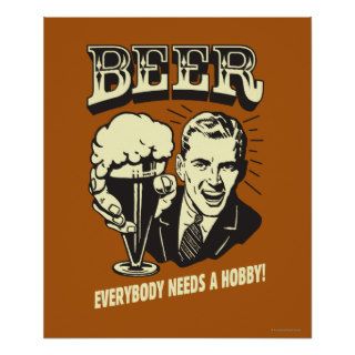 Beer Everybody Needs A Hobby Posters