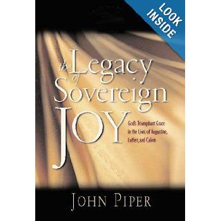 The Legacy of Sovereign Joy God's Triumphant Grace in the Lives of Augustine, Luther and Calvin JOHN PIPER 9780851119793 Books