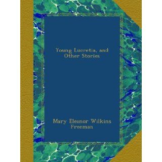 Young Lucretia, and Other Stories Mary Eleanor Wilkins Freeman Books