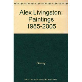 Alex Livingston Paintings 1985 2005 Garvey, Alex Livingston, Susan Gibson garvey 9780770327330 Books