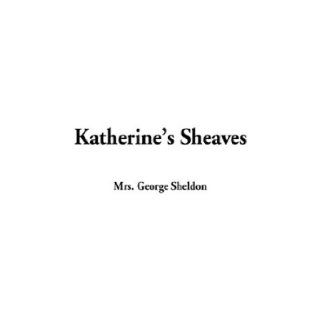 Katherine's Sheaves Mrs George Sheldon 9781404352537 Books