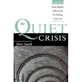 The Quiet Crisis How Higher Education Is Failing America 1st (first) Edition by Smith, Peter published by Jossey Bass (2008) Books