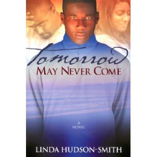 Tomorrow May Never Come Linda Hudson Smith 9781583142967 Books