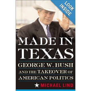 Made in Texas George W. Bush and the Southern Takeover of American Politics Michael Lind 9780465041213 Books