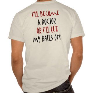 I'll Become A Doctor Or I'll Cut My Balls Off T Shirt