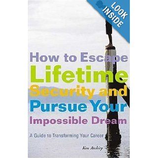 How to Escape Lifetime Security and Pursue Your Impossible Dream A Guide to Transforming Your Career (9781581153859) Kenneth Atchity Books