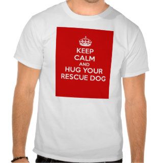 Keep Calm and Hug Your Rescue Dog Tshirts