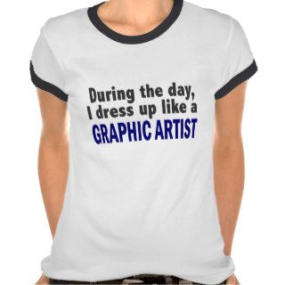 During The Day I Dress Up Like A Graphic Artist Tee Shirts