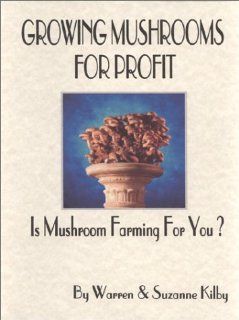 Growing Mushrooms for Profit Suzanne Kilby, Warren Kilby 9780970521019 Books
