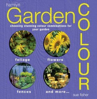 Garden Color Choosing Stunning Color Combinations for Your Garden Sue Fischer 9780600604181 Books