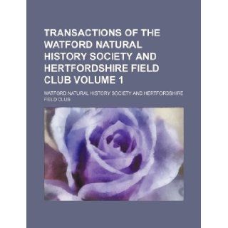 Transactions of the Watford Natural History Society and Hertfordshire Field Club Volume 1 Watford Natural History Club 9781130550047 Books