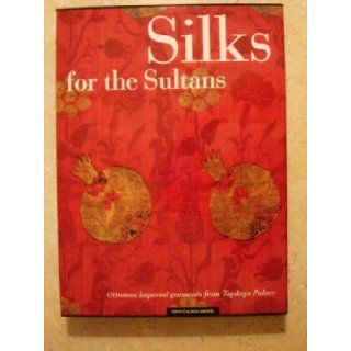 Silks for the Sultans Ottoman Imperial Garments from the Topkapi Palace Ahmet Ertug and Patricia Baker and Hulya Tezcan and Jennifer Wearden Books
