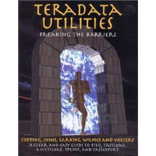 Teradata Utilities Breaking the Barriers Tom Coffing, Morgan Jones, Mike Larkins, Steve Wilmes, Randy Volters 9780970498076 Books