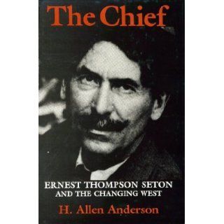 The Chief Ernest Thompson Seton and the Changing West H. Allen Anderson 9780890962398 Books