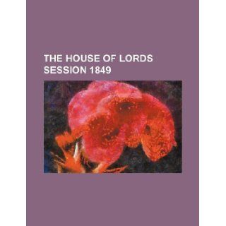 THE HOUSE OF LORDS SESSION 1849 Books Group 9781130126167 Books