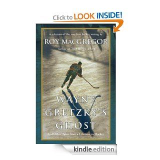 Wayne Gretzky's Ghost And Other Tales from a Lifetime in Hockey eBook Roy Macgregor Kindle Store
