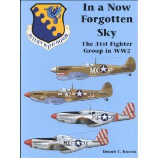 In a Now Forgotten Sky The History of the 31st Fighter Group in World War II Dennis C. Kucera, Natalie Panfili 9780963711090 Books