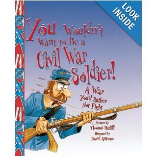 You Wouldn't Want to Be a Civil War Soldier A War You'd Rather Not Fight Thomas Ratliff, David Salariya, David Antram 9780531123508 Books